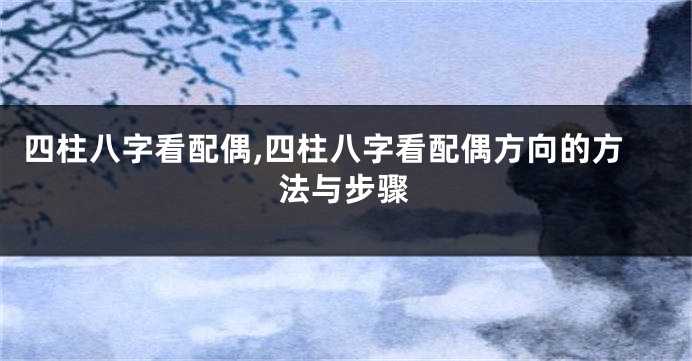 四柱八字看配偶,四柱八字看配偶方向的方法与步骤