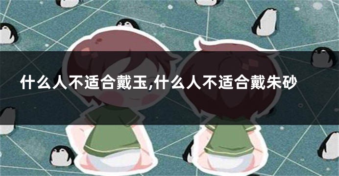 什么人不适合戴玉,什么人不适合戴朱砂