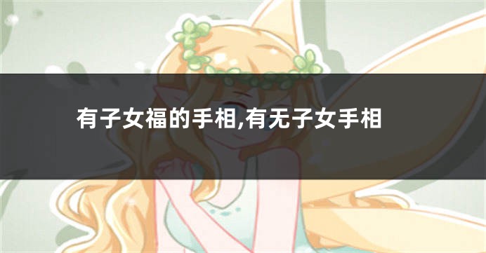 有子女福的手相,有无子女手相