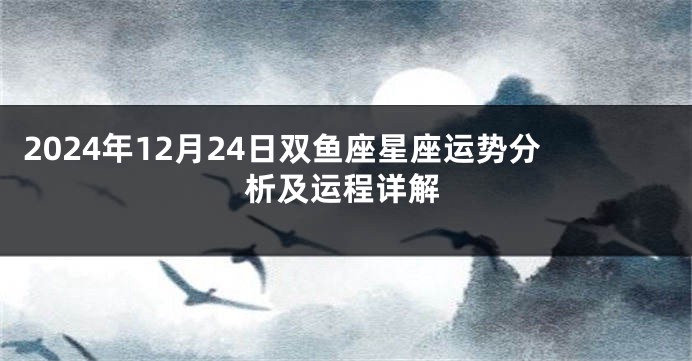 2024年12月24日双鱼座星座运势分析及运程详解