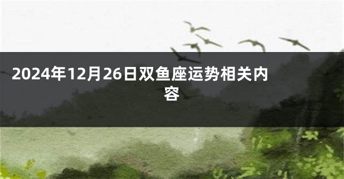 2024年12月26日双鱼座运势相关内容