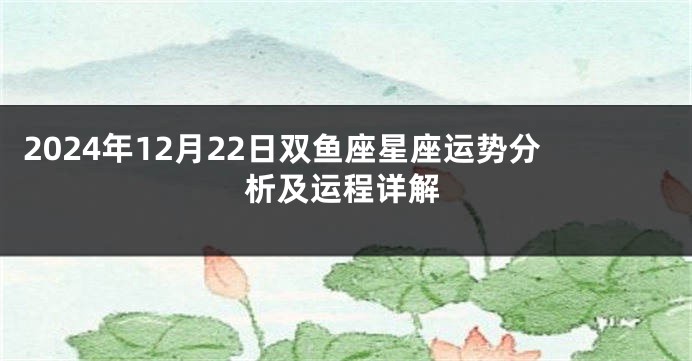 2024年12月22日双鱼座星座运势分析及运程详解