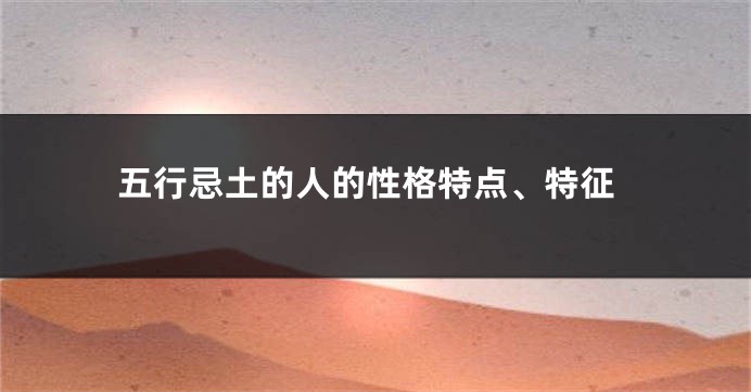 五行忌土的人的性格特点、特征