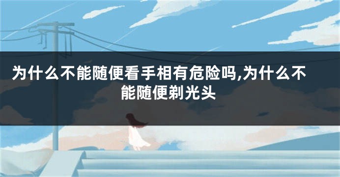 为什么不能随便看手相有危险吗,为什么不能随便剃光头