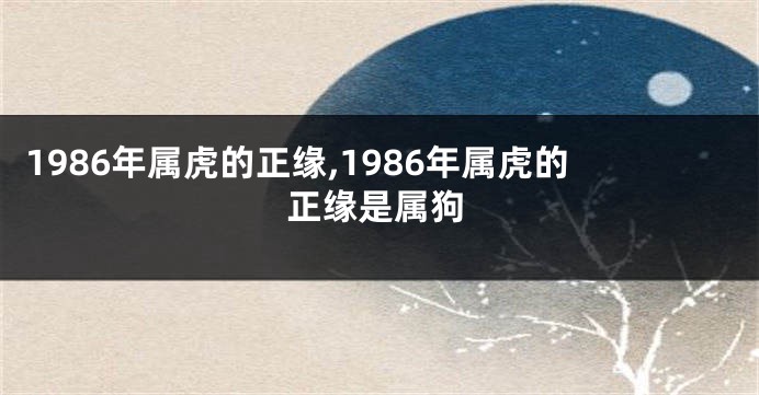 1986年属虎的正缘,1986年属虎的正缘是属狗