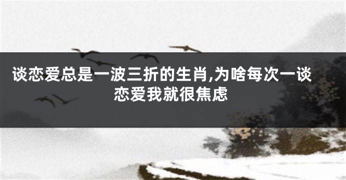 谈恋爱总是一波三折的生肖,为啥每次一谈恋爱我就很焦虑