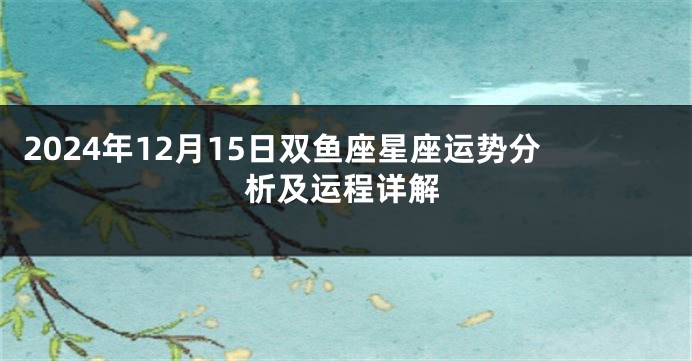 2024年12月15日双鱼座星座运势分析及运程详解