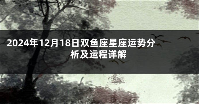 2024年12月18日双鱼座星座运势分析及运程详解