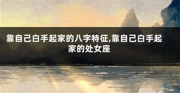 靠自己白手起家的八字特征,靠自己白手起家的处女座