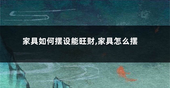 家具如何摆设能旺财,家具怎么摆