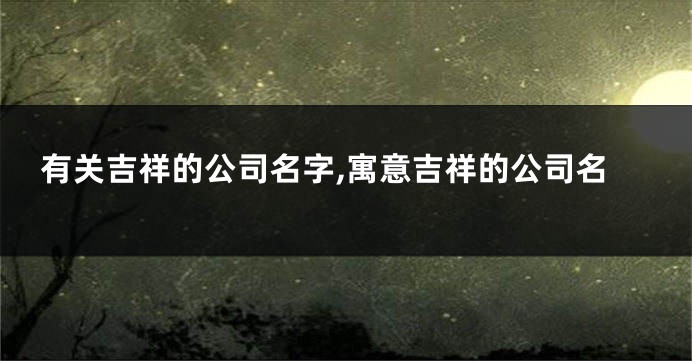 有关吉祥的公司名字,寓意吉祥的公司名