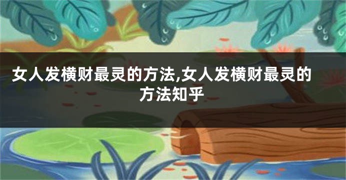 女人发横财最灵的方法,女人发横财最灵的方法知乎