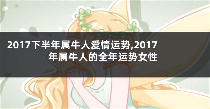 2017下半年属牛人爱情运势,2017年属牛人的全年运势女性