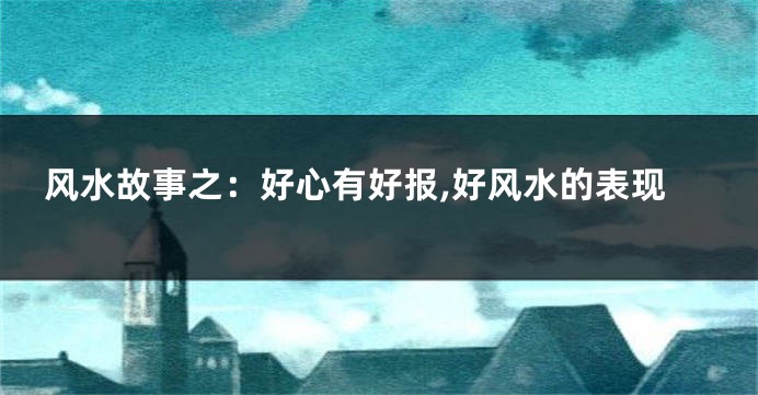 风水故事之：好心有好报,好风水的表现