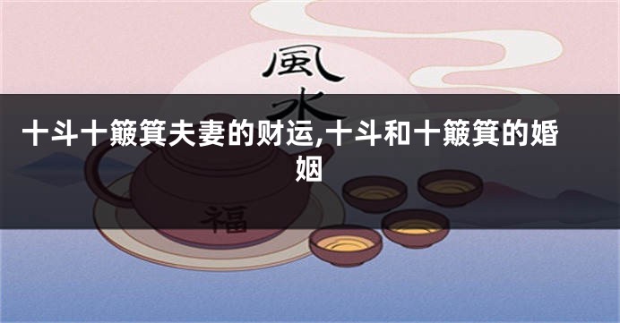 十斗十簸箕夫妻的财运,十斗和十簸箕的婚姻