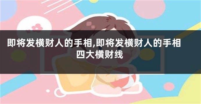 即将发横财人的手相,即将发横财人的手相四大横财线