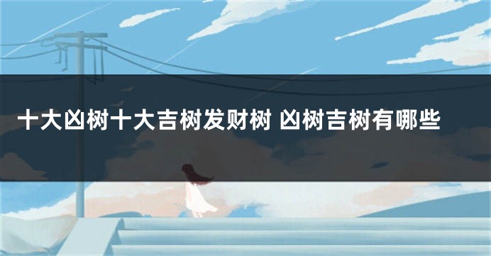 十大凶树十大吉树发财树 凶树吉树有哪些