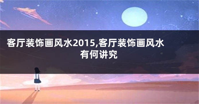 客厅装饰画风水2015,客厅装饰画风水有何讲究