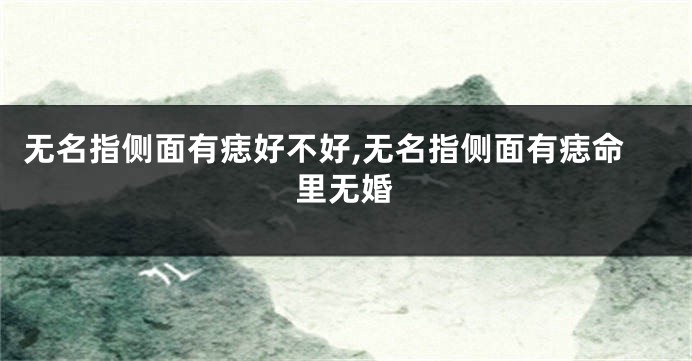 无名指侧面有痣好不好,无名指侧面有痣命里无婚