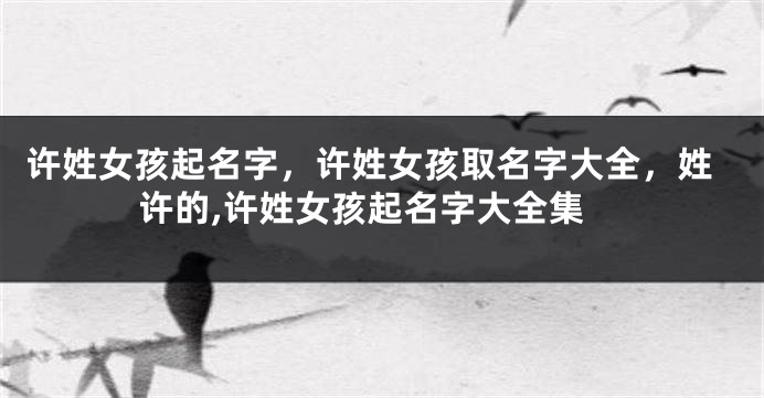 许姓女孩起名字，许姓女孩取名字大全，姓许的,许姓女孩起名字大全集
