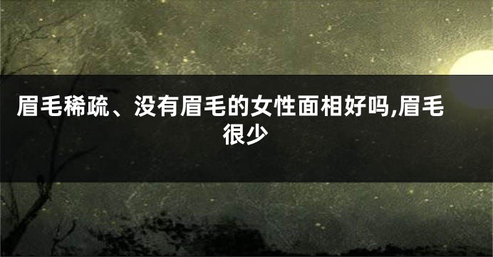 眉毛稀疏、没有眉毛的女性面相好吗,眉毛很少