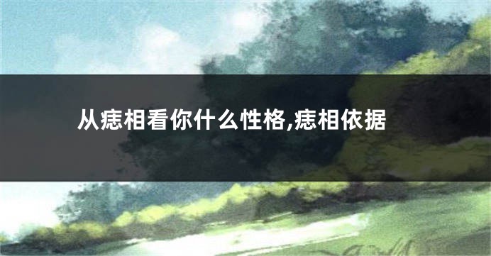 从痣相看你什么性格,痣相依据