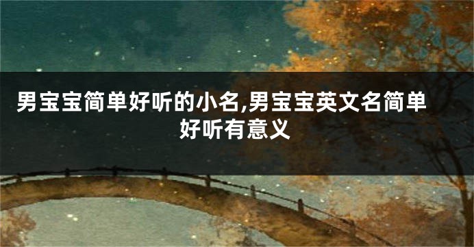 男宝宝简单好听的小名,男宝宝英文名简单好听有意义