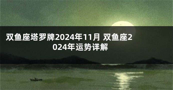 双鱼座塔罗牌2024年11月 双鱼座2024年运势详解