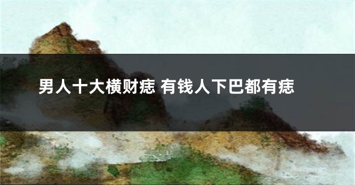 男人十大横财痣 有钱人下巴都有痣