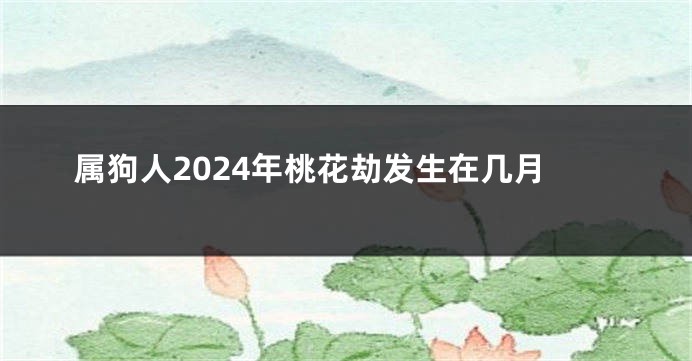 属狗人2024年桃花劫发生在几月