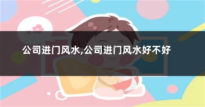公司进门风水,公司进门风水好不好