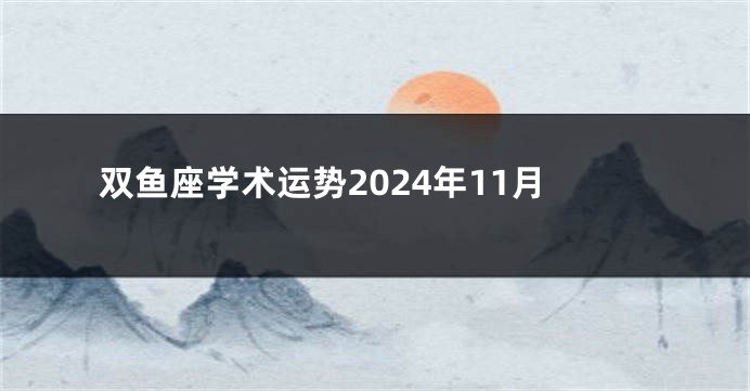 双鱼座学术运势2024年11月