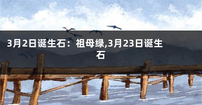 3月2日诞生石：祖母绿,3月23日诞生石