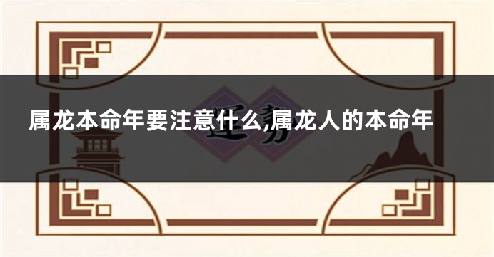 属龙本命年要注意什么,属龙人的本命年