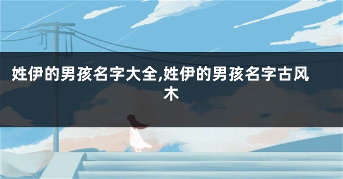 姓伊的男孩名字大全,姓伊的男孩名字古风木