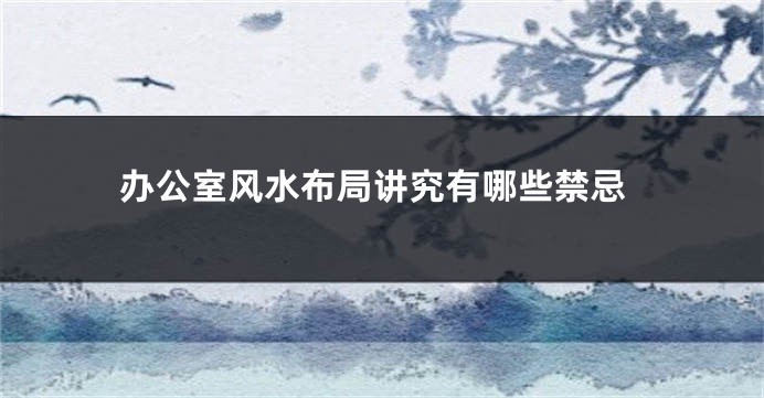 办公室风水布局讲究有哪些禁忌