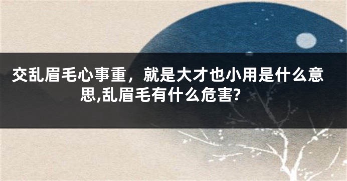 交乱眉毛心事重，就是大才也小用是什么意思,乱眉毛有什么危害?