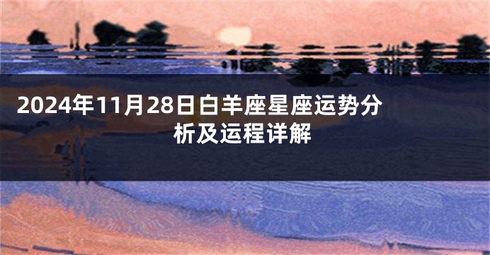 2024年11月28日白羊座星座运势分析及运程详解
