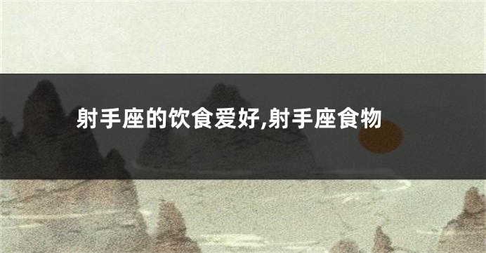 射手座的饮食爱好,射手座食物