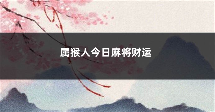 属猴人今日麻将财运