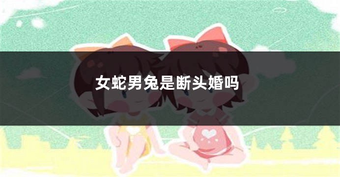 女蛇男兔是断头婚吗