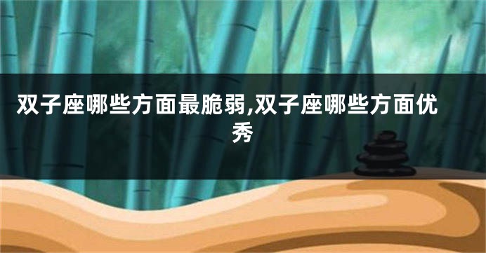 双子座哪些方面最脆弱,双子座哪些方面优秀