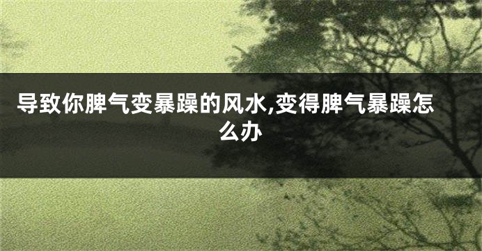 导致你脾气变暴躁的风水,变得脾气暴躁怎么办