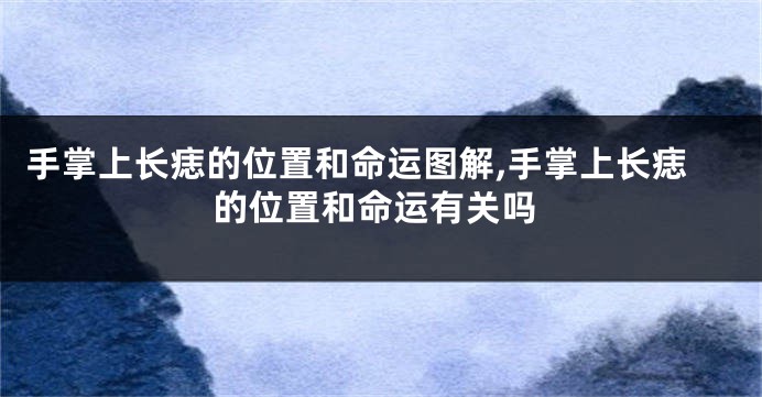 手掌上长痣的位置和命运图解,手掌上长痣的位置和命运有关吗