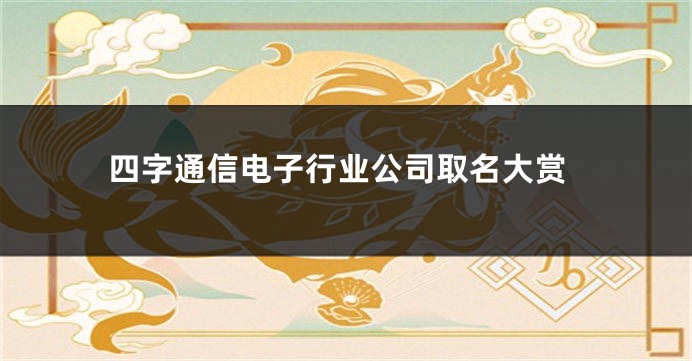 四字通信电子行业公司取名大赏