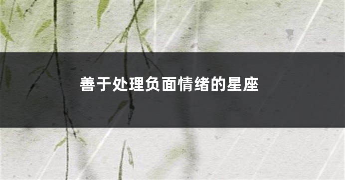 善于处理负面情绪的星座