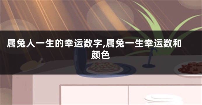 属兔人一生的幸运数字,属兔一生幸运数和颜色