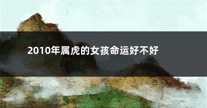 2010年属虎的女孩命运好不好