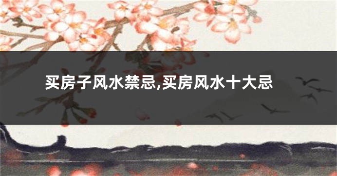 买房子风水禁忌,买房风水十大忌