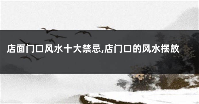 店面门口风水十大禁忌,店门口的风水摆放